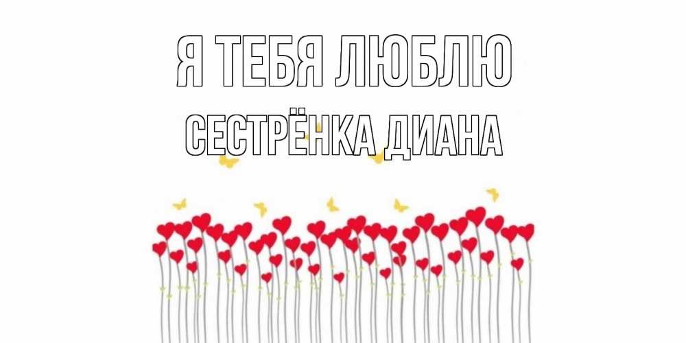 Открытка на каждый день с именем, Сестрёнка-Диана Я тебя люблю бабочки,сердечки Прикольная открытка с пожеланием онлайн скачать бесплатно 