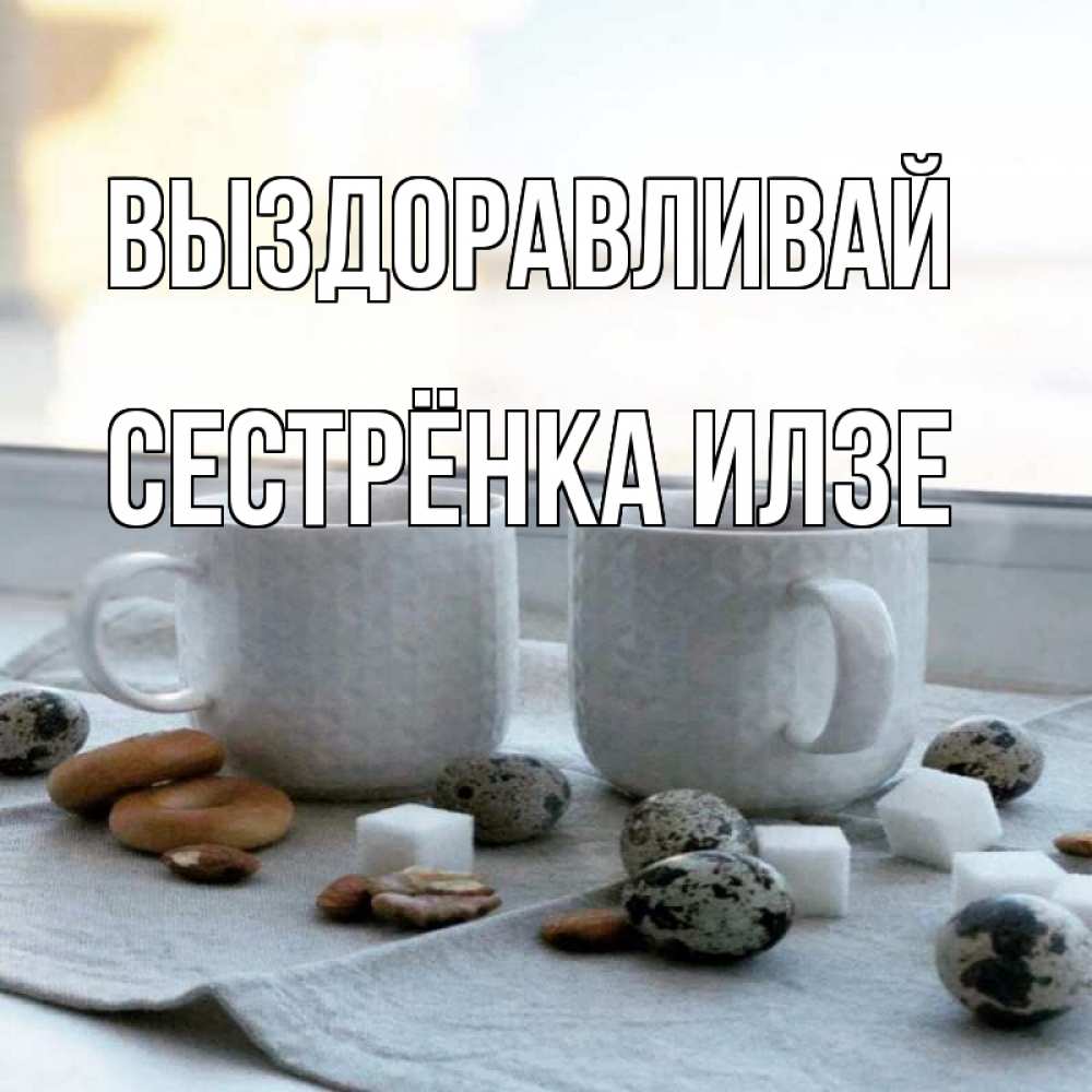 Открытка на каждый день с именем, Сестрёнка-Илзе Выздоравливай две кружки Прикольная открытка с пожеланием онлайн скачать бесплатно 