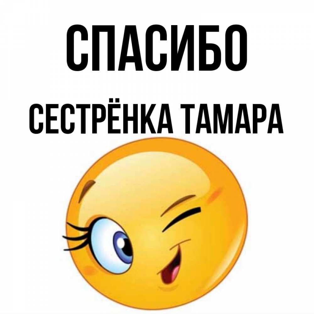 Открытка на каждый день с именем, Сестрёнка-Тамара Спасибо открытка с подмигивающим смайлом Прикольная открытка с пожеланием онлайн скачать бесплатно 
