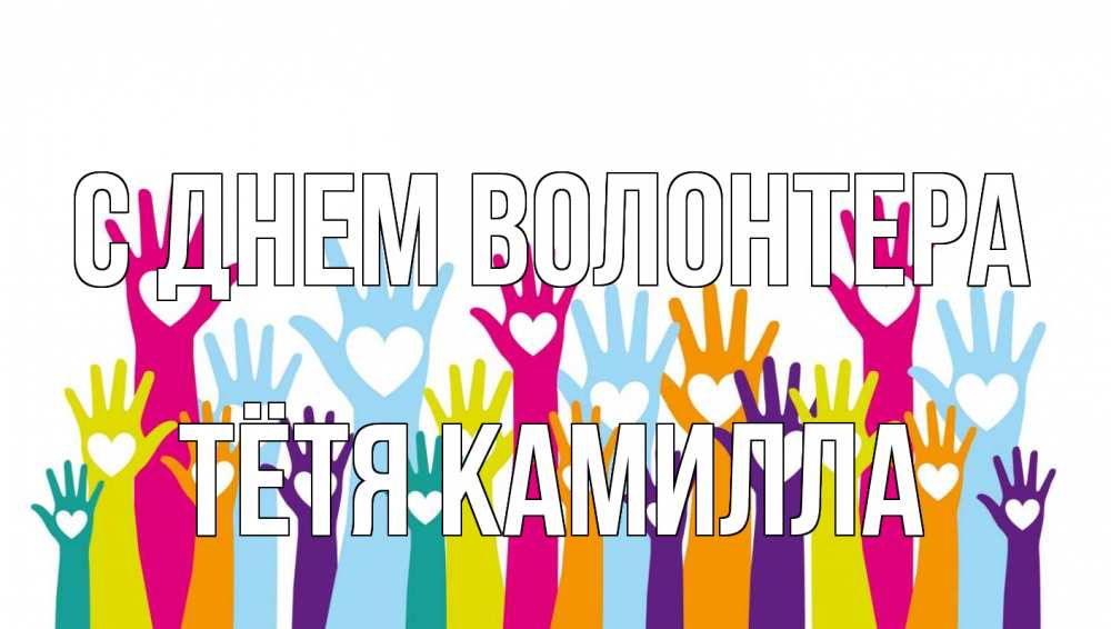 Открытка на каждый день с именем, Тётя-Камилла С днем волонтера С днем волонтера Прикольная открытка с пожеланием онлайн скачать бесплатно 