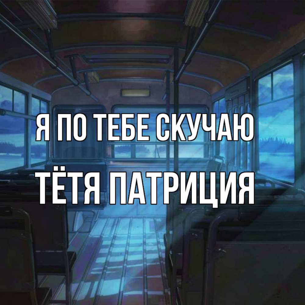 Открытка на каждый день с именем, Тётя-Патриция Я по тебе скучаю тоска Прикольная открытка с пожеланием онлайн скачать бесплатно 