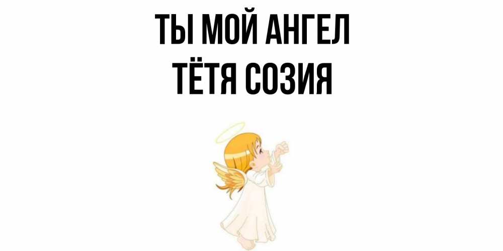 Открытка на каждый день с именем, Тётя-Созия Ты мой ангел ангел, девочка Прикольная открытка с пожеланием онлайн скачать бесплатно 