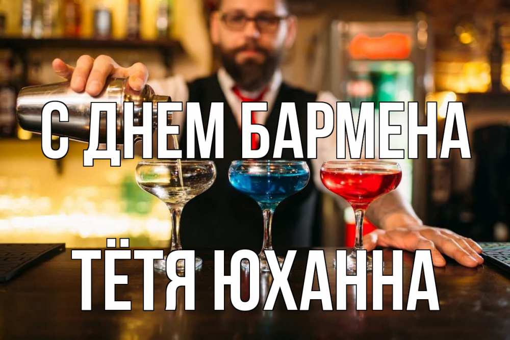 Открытка на каждый день с именем, Тётя-Юханна С днем бармена коктейли Прикольная открытка с пожеланием онлайн скачать бесплатно 