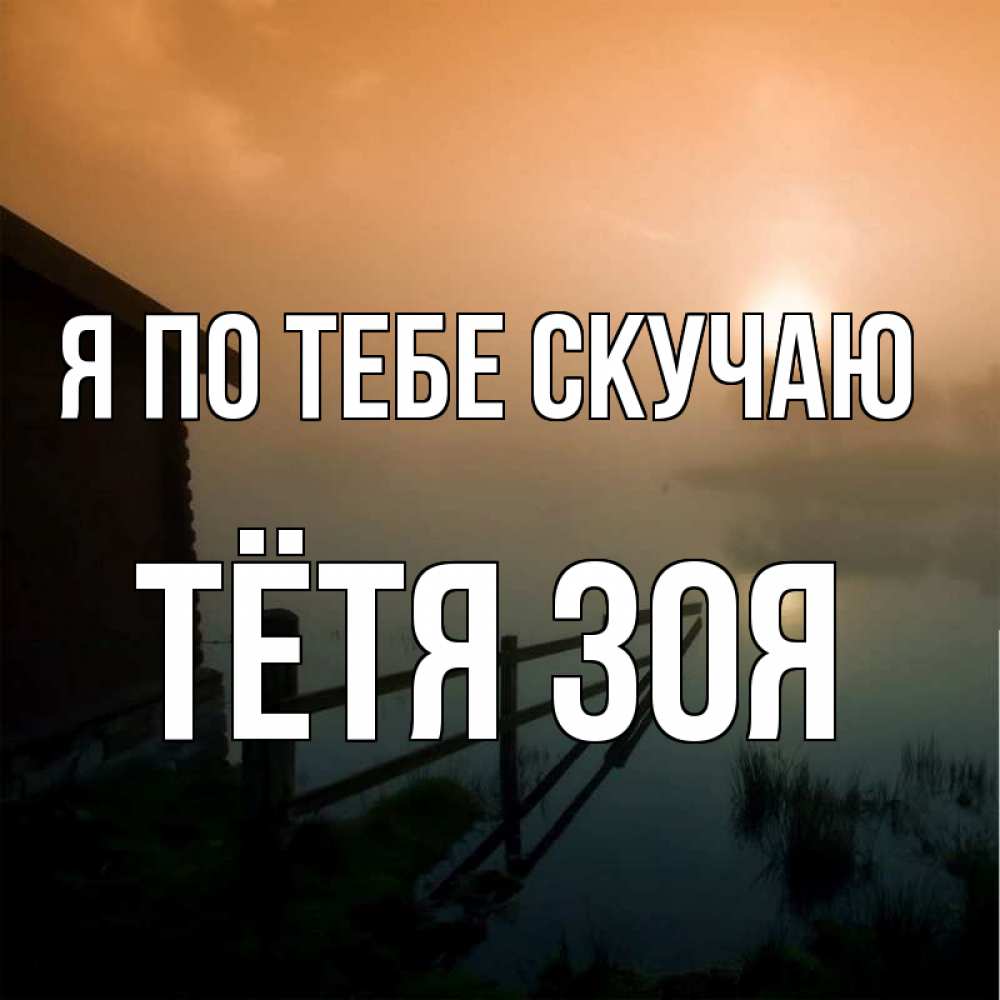 Открытка на каждый день с именем, Тётя-Зоя Я по тебе скучаю приходи ко мне на чай Прикольная открытка с пожеланием онлайн скачать бесплатно 