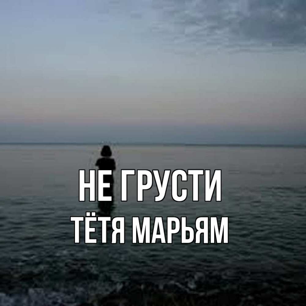 Открытка на каждый день с именем, Тётя-Марьям Не грусти девушка Прикольная открытка с пожеланием онлайн скачать бесплатно 