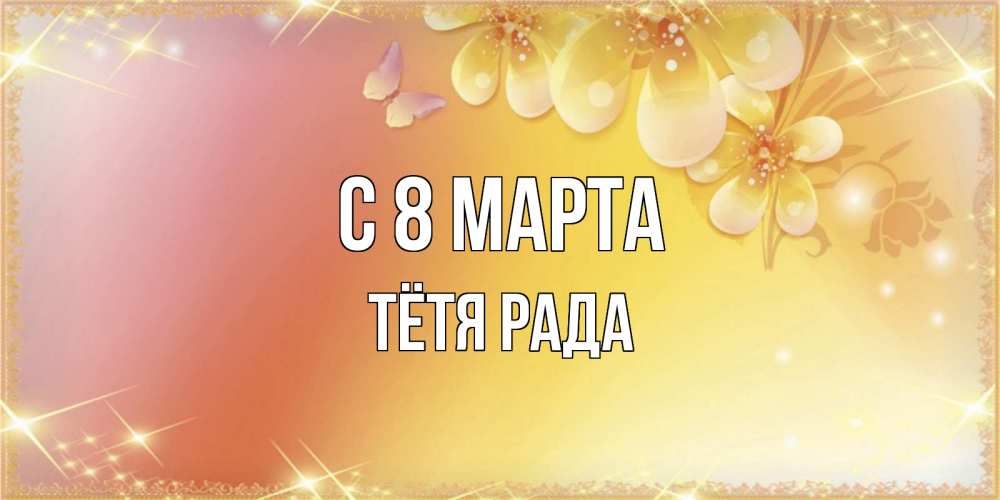 Открытка на каждый день с именем, Тётя-Рада С 8 марта бесплатные открытки на международный женский день Прикольная открытка с пожеланием онлайн скачать бесплатно 