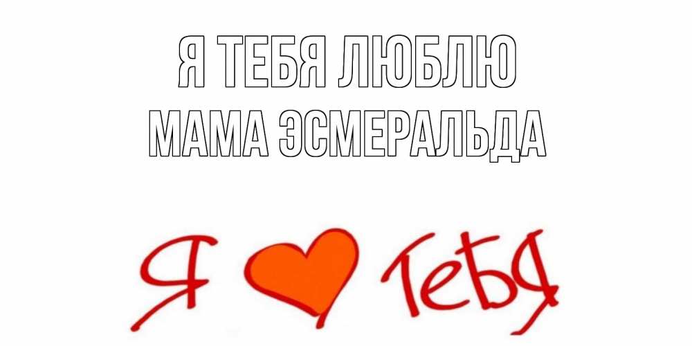 Открытка на каждый день с именем, Мама-Эсмеральда Я тебя люблю Люблю Прикольная открытка с пожеланием онлайн скачать бесплатно 