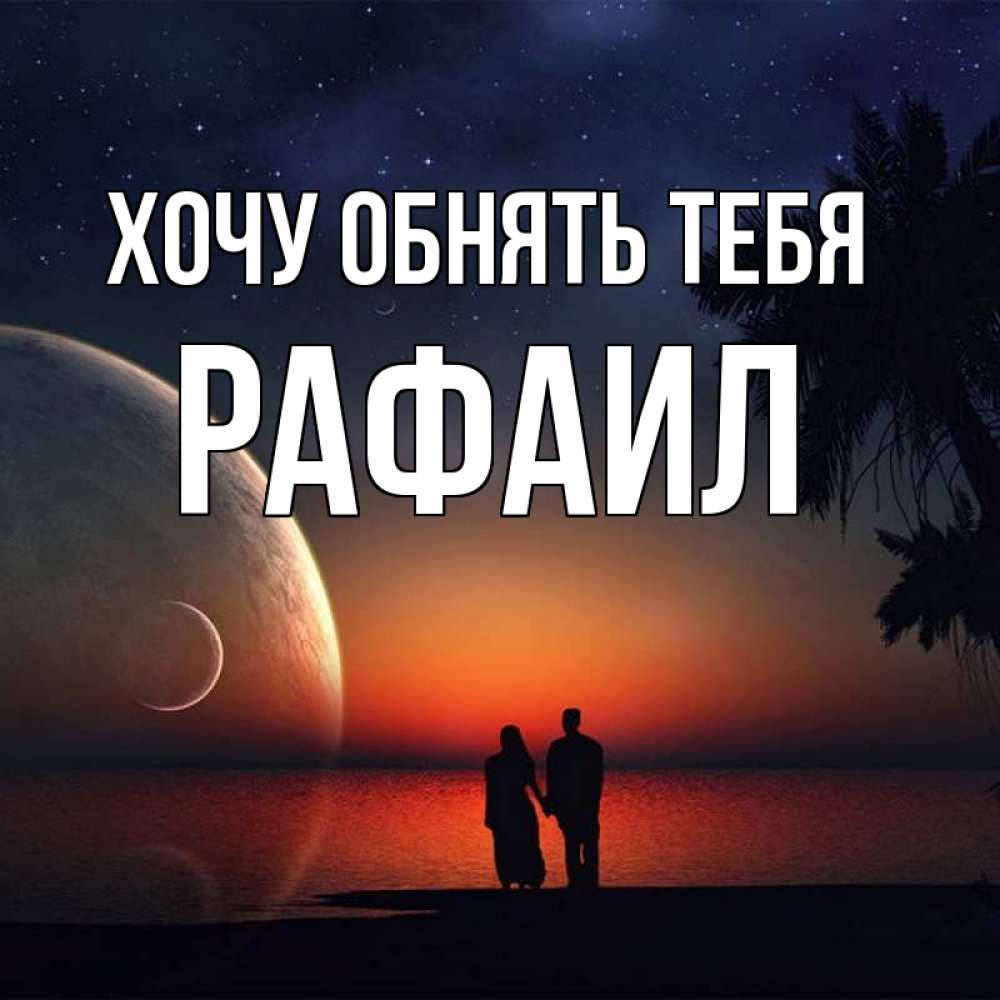 Открытка на каждый день с именем, Рафаил Хочу обнять тебя восход спутников Прикольная открытка с пожеланием онлайн скачать бесплатно 