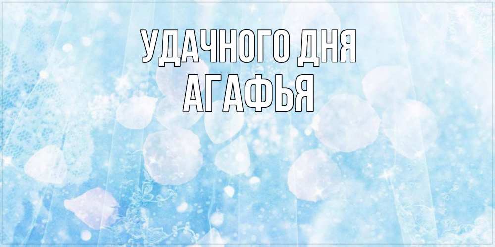 Открытка на каждый день с именем, Агафья Удачного дня зимняя тема Прикольная открытка с пожеланием онлайн скачать бесплатно 