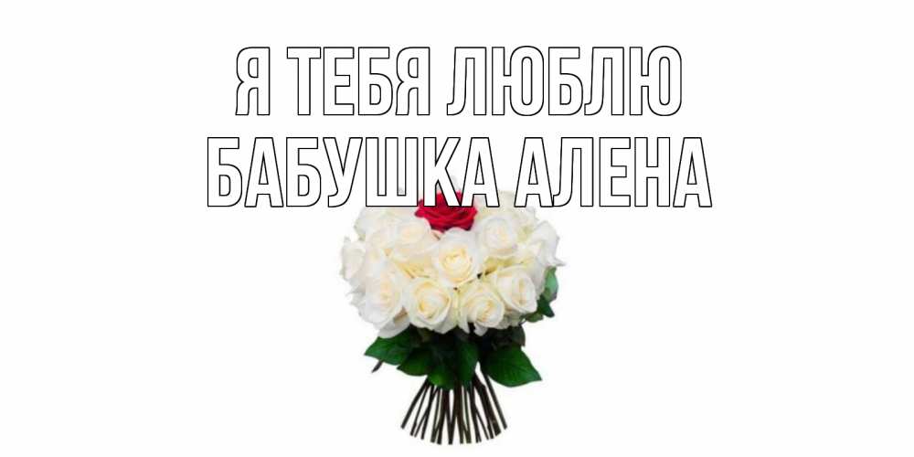 Открытка на каждый день с именем, Бабушка-Алена Я тебя люблю единственная Прикольная открытка с пожеланием онлайн скачать бесплатно 