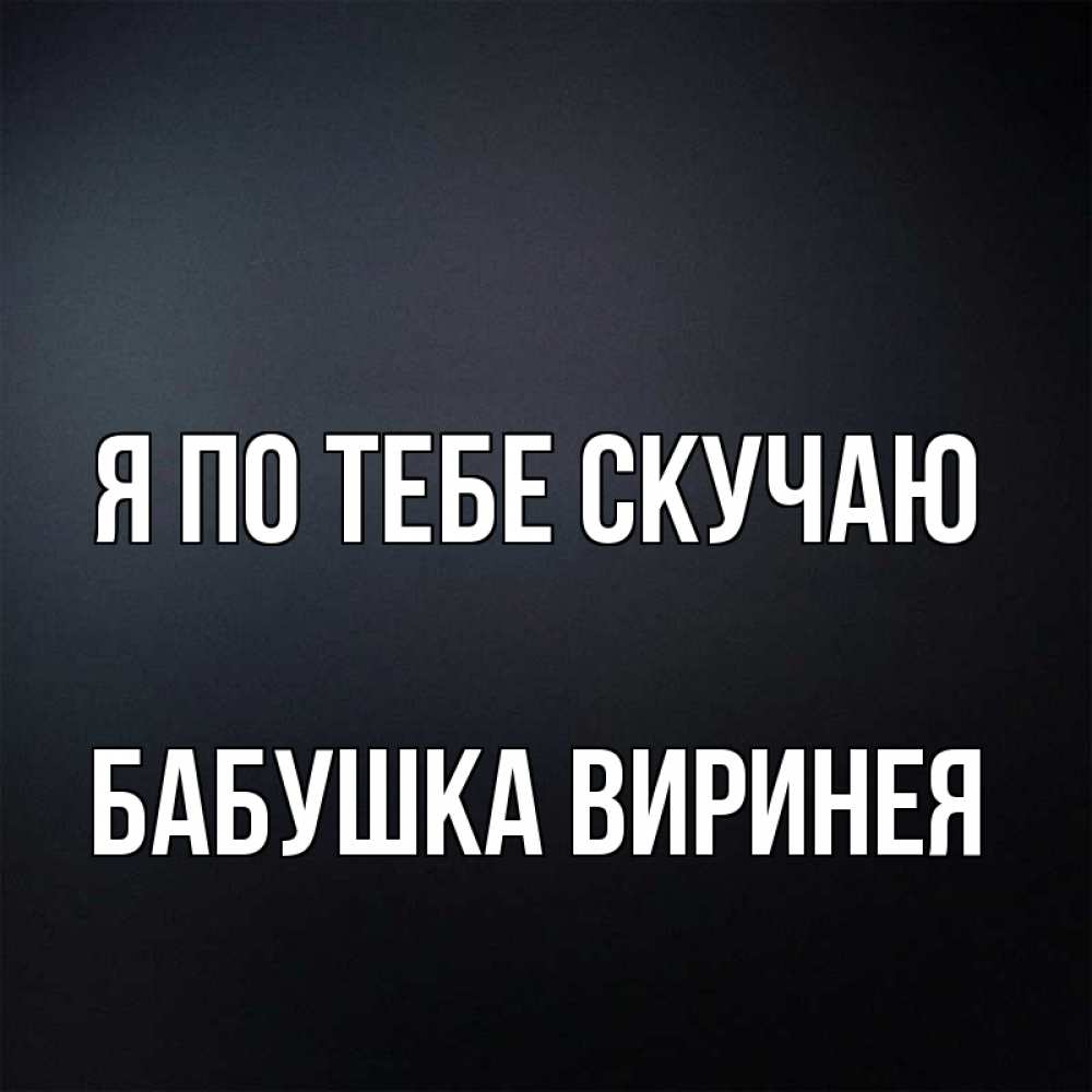 Открытка на каждый день с именем, Бабушка-Виринея Я по тебе скучаю с подписью Прикольная открытка с пожеланием онлайн скачать бесплатно 