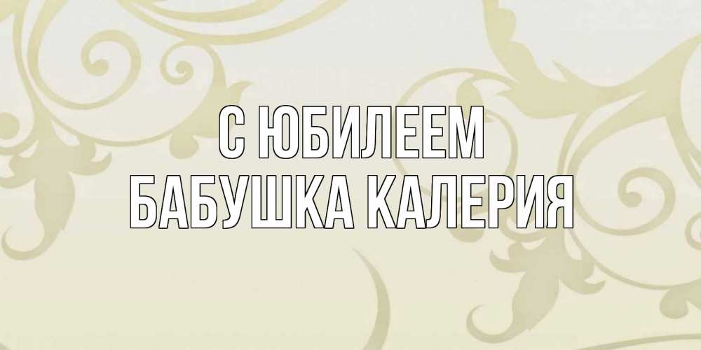 Открытка на каждый день с именем, Бабушка-Калерия С юбилеем Открытка с простым фоном Прикольная открытка с пожеланием онлайн скачать бесплатно 