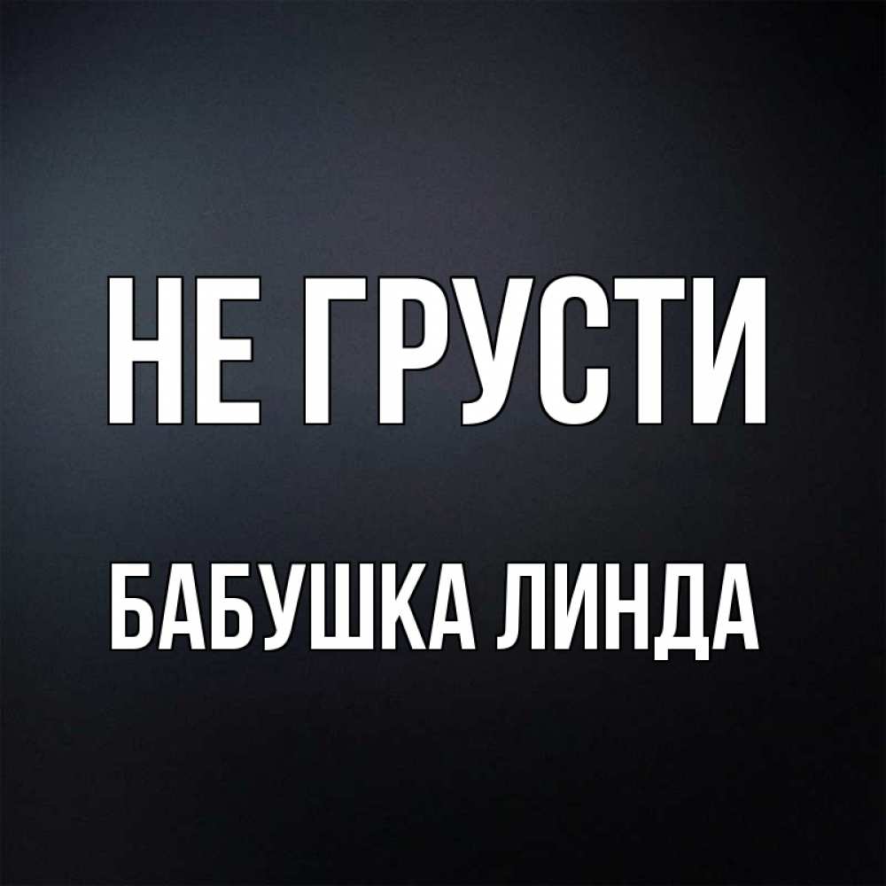 Открытка на каждый день с именем, Бабушка-Линда Не грусти Градиент серый Прикольная открытка с пожеланием онлайн скачать бесплатно 