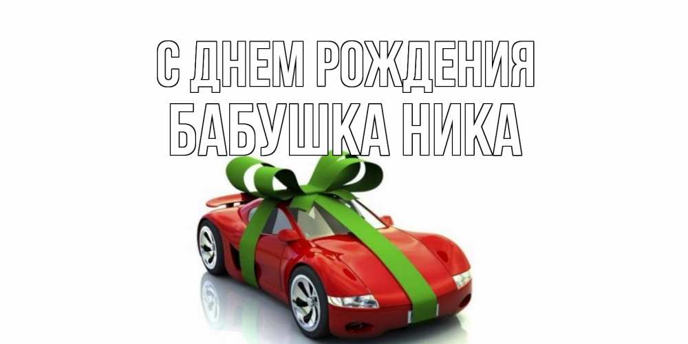 Открытка на каждый день с именем, Бабушка-Ника С днем рождения машина, бантик Прикольная открытка с пожеланием онлайн скачать бесплатно 
