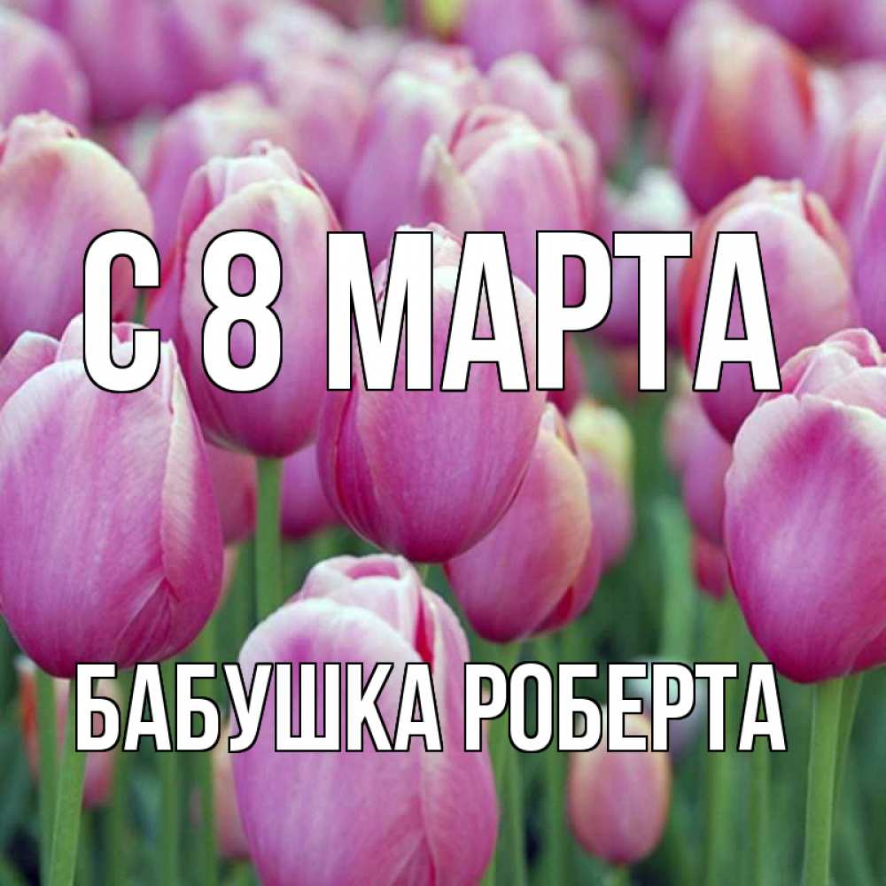 Открытка на каждый день с именем, Бабушка-Роберта С 8 марта на международный женский день 3 Прикольная открытка с пожеланием онлайн скачать бесплатно 