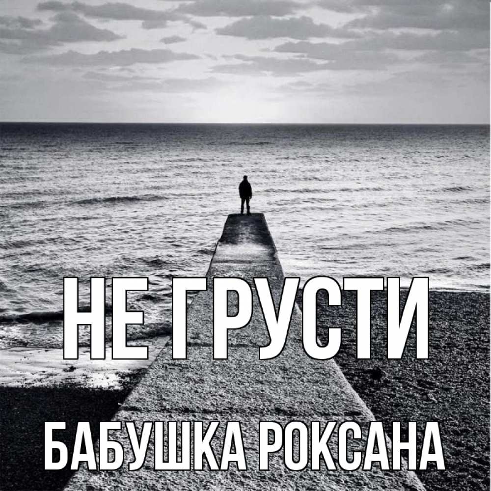 Открытка на каждый день с именем, Бабушка-Роксана Не грусти море Прикольная открытка с пожеланием онлайн скачать бесплатно 
