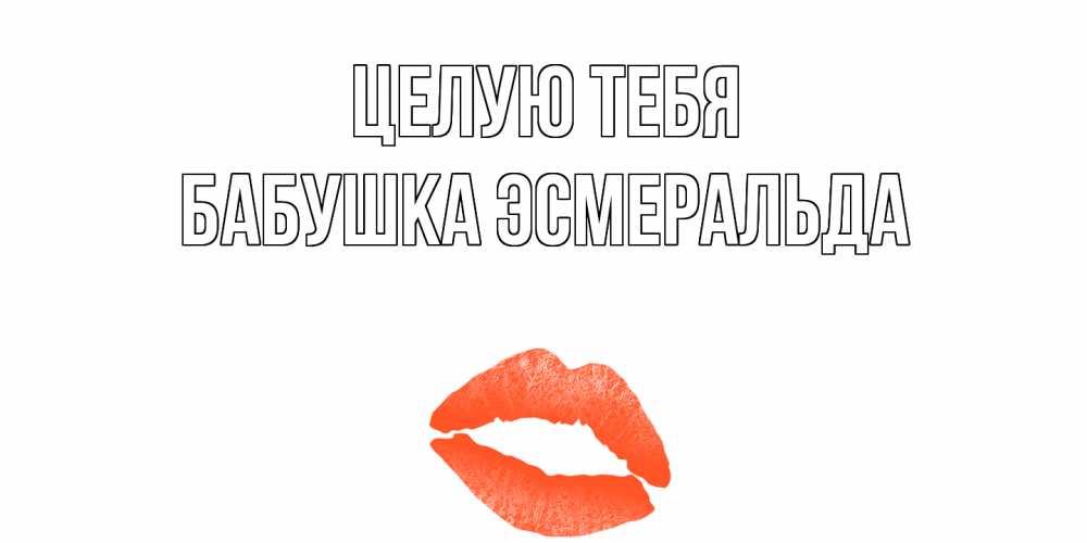 Открытка на каждый день с именем, Бабушка-Эсмеральда Целую тебя поцелуй Прикольная открытка с пожеланием онлайн скачать бесплатно 