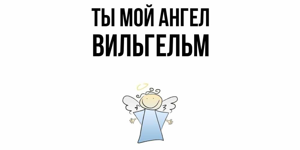 Открытка на каждый день с именем, Вильгельм Ты мой ангел ангел Прикольная открытка с пожеланием онлайн скачать бесплатно 