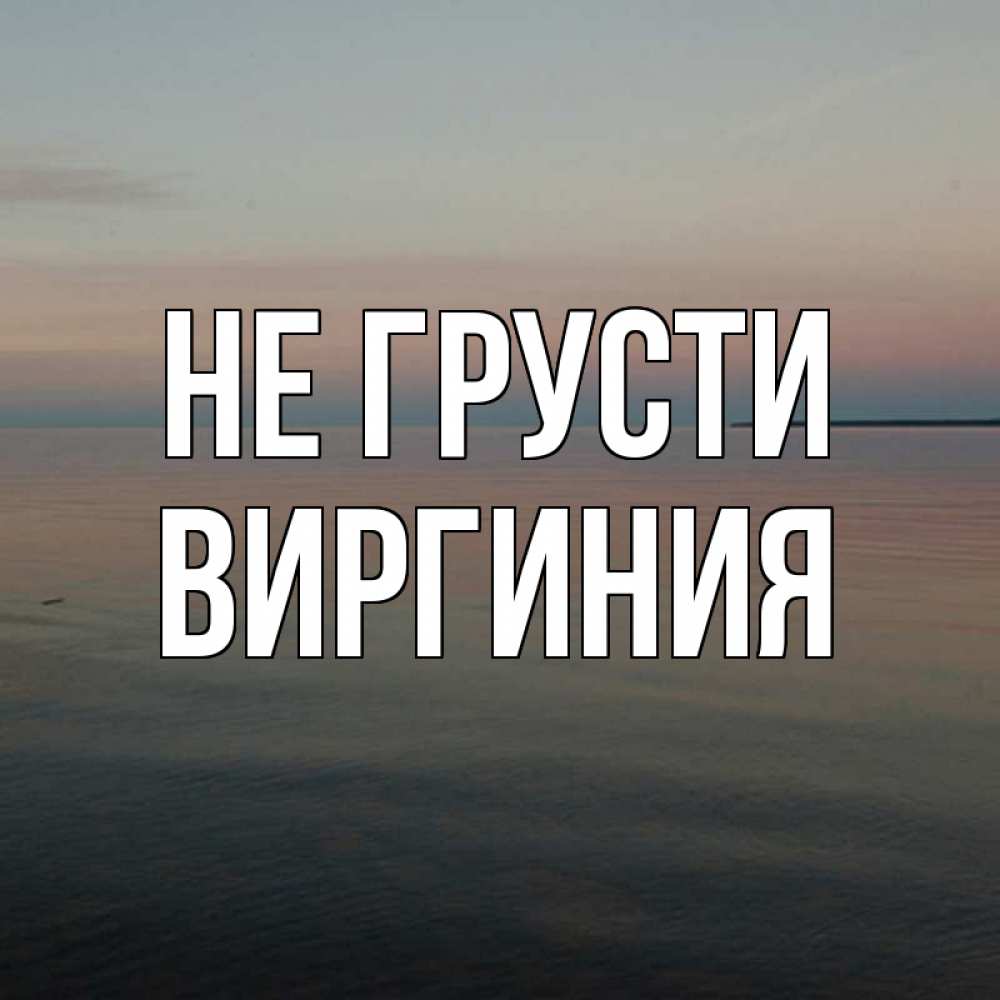 Открытка на каждый день с именем, Виргиния Не грусти водная гладь Прикольная открытка с пожеланием онлайн скачать бесплатно 