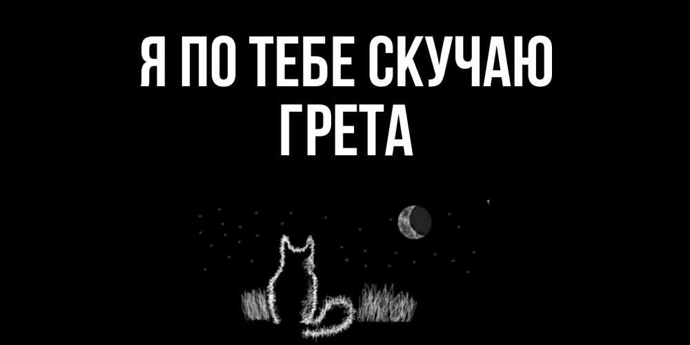 Открытка на каждый день с именем, Грета Я по тебе скучаю кот Прикольная открытка с пожеланием онлайн скачать бесплатно 