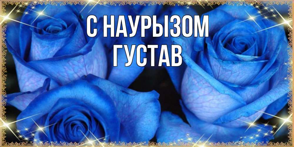 Открытка на каждый день с именем, Густав С наурызом красивые розы для милых дам на международный праздник весны наурыз Прикольная открытка с пожеланием онлайн скачать бесплатно 