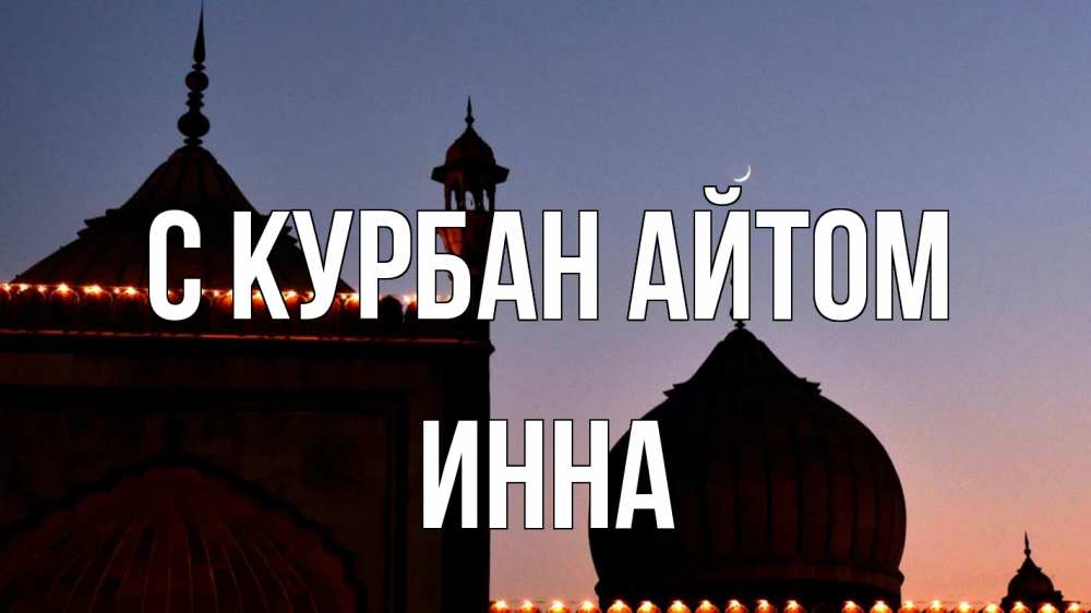 Открытка на каждый день с именем, Инна С курбан айтом мечеть Прикольная открытка с пожеланием онлайн скачать бесплатно 