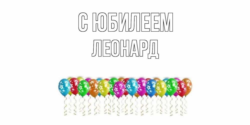Открытка на каждый день с именем, Леонард С юбилеем Воздушные шары, звезды Прикольная открытка с пожеланием онлайн скачать бесплатно 