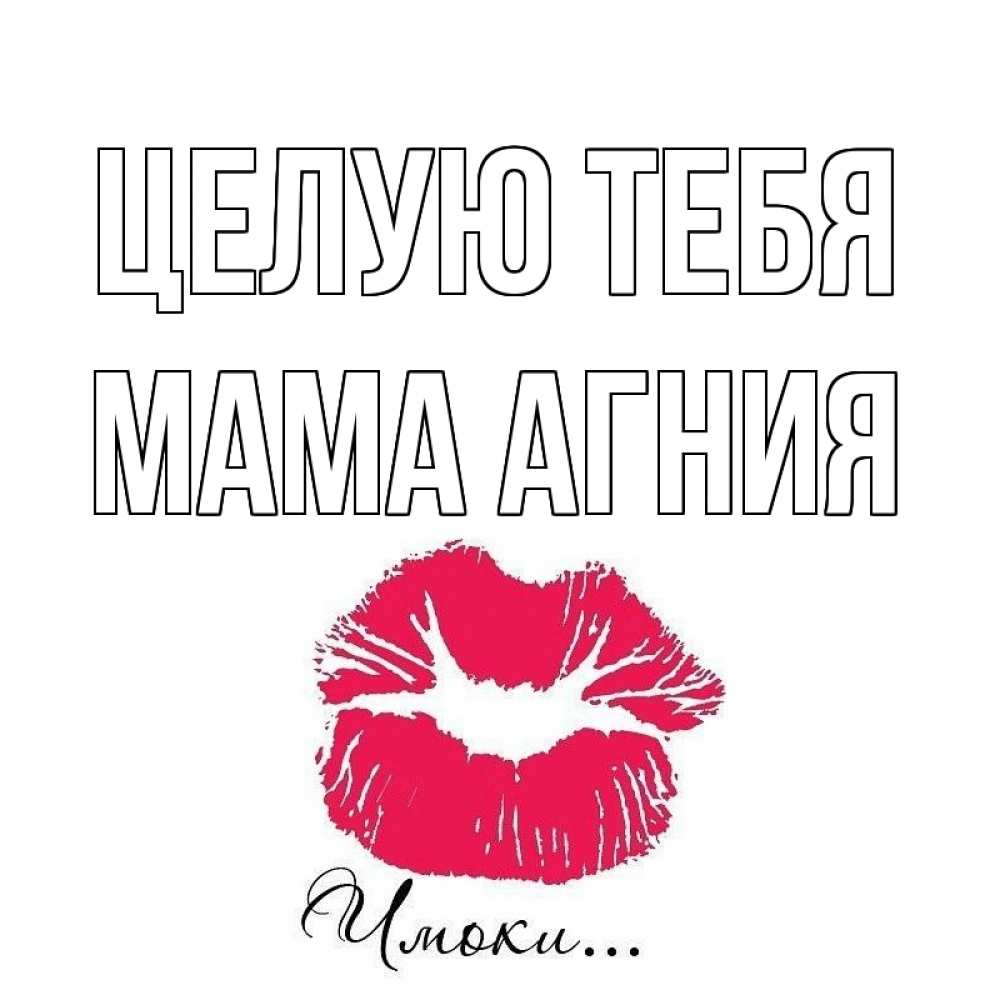 Открытка на каждый день с именем, Мама-Агния Целую тебя поцелуй с подписью Прикольная открытка с пожеланием онлайн скачать бесплатно 