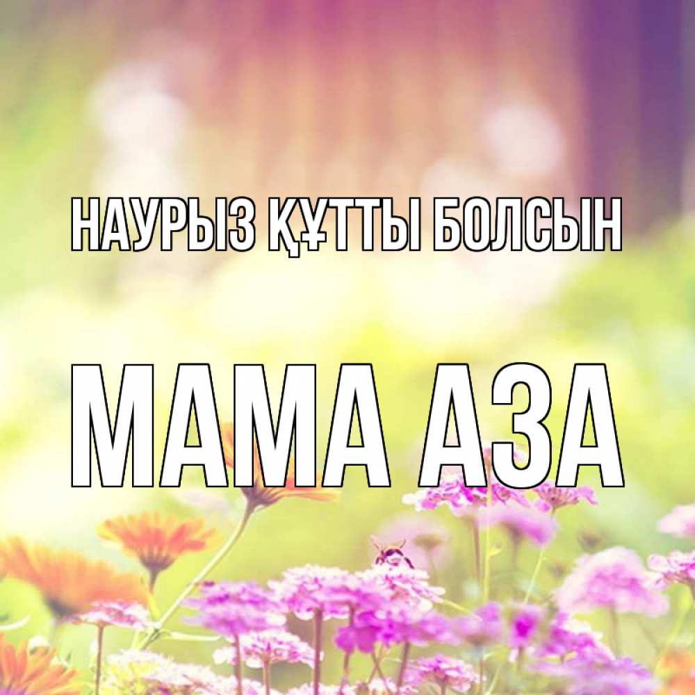 Открытка на каждый день с именем, Мама-Аза Наурыз құтты болсын цветы весна Прикольная открытка с пожеланием онлайн скачать бесплатно 