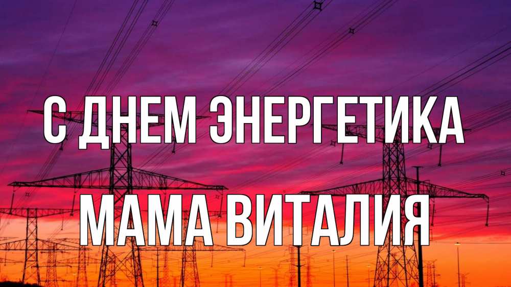 Открытка на каждый день с именем, Мама-Виталия С днем энергетика энергия электричество закат Прикольная открытка с пожеланием онлайн скачать бесплатно 