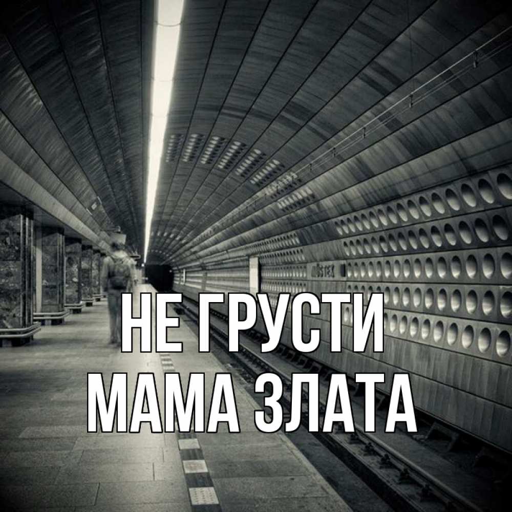 Открытка на каждый день с именем, Мама-Злата Не грусти пустая станция метро Прикольная открытка с пожеланием онлайн скачать бесплатно 