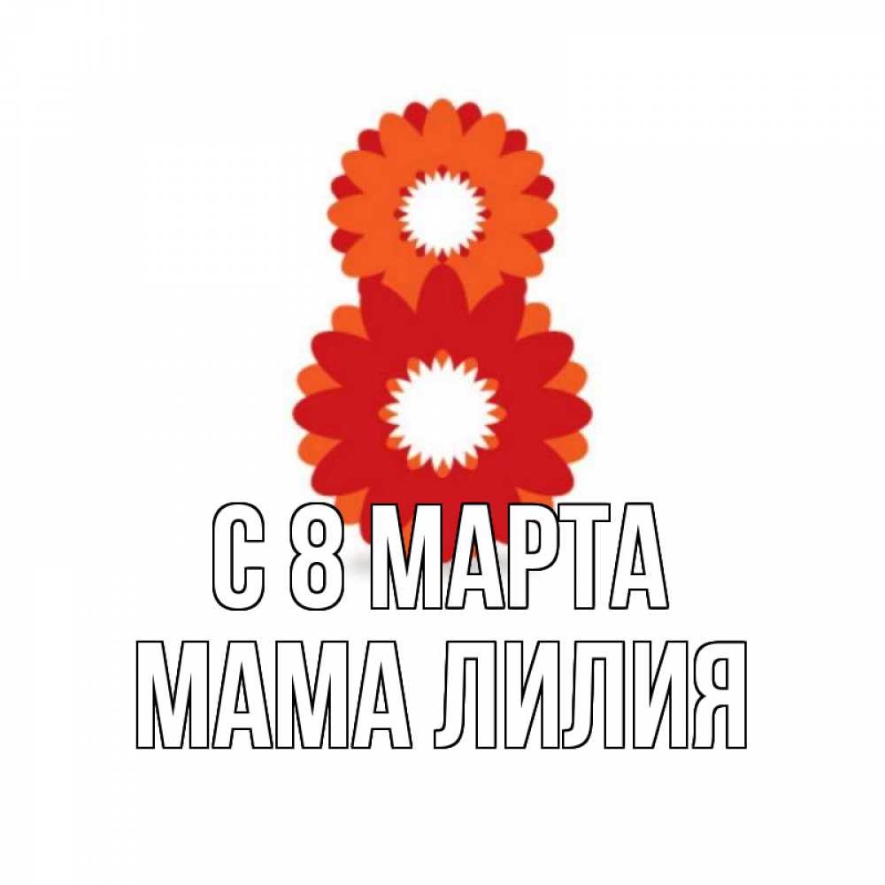 Открытка на каждый день с именем, Мама-Лилия С 8 МАРТА восьмерка из лепестков Прикольная открытка с пожеланием онлайн скачать бесплатно 