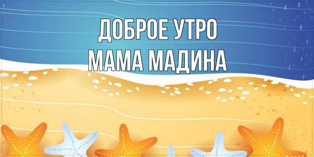 Открытка на каждый день с именем, Мама-Мадина Доброе утро красивая морская тема Прикольная открытка с пожеланием онлайн скачать бесплатно 