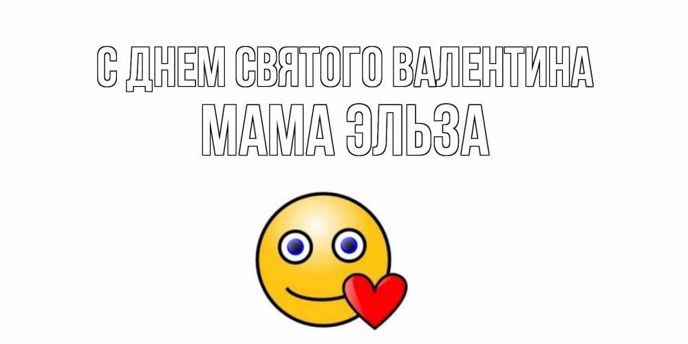 Открытка на каждый день с именем, Мама-Эльза С днем Святого Валентина Смайлик на день всех влюбленных Прикольная открытка с пожеланием онлайн скачать бесплатно 