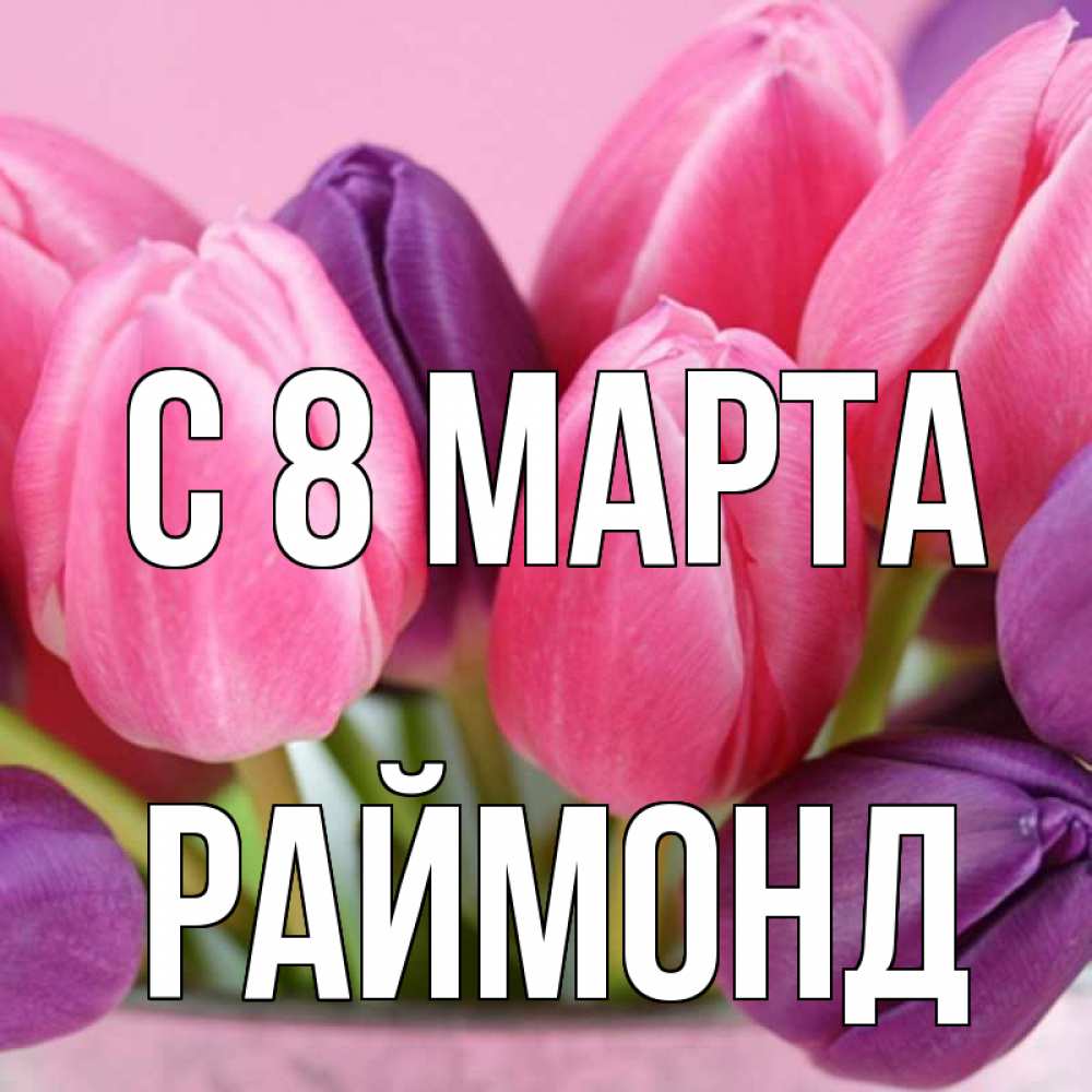 Открытка на каждый день с именем, Раймонд С 8 марта маме 1 Прикольная открытка с пожеланием онлайн скачать бесплатно 