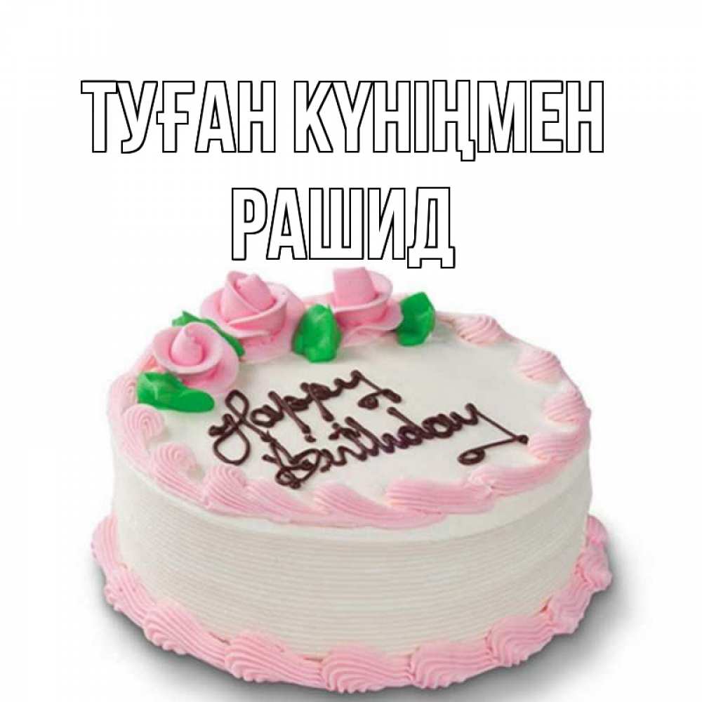 Открытка на каждый день с именем, Рашид Туған күніңмен Розы Прикольная открытка с пожеланием онлайн скачать бесплатно 