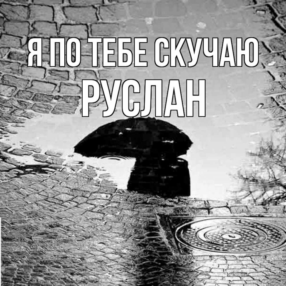 Открытка на каждый день с именем, Руслан Я по тебе скучаю зонт люк Прикольная открытка с пожеланием онлайн скачать бесплатно 