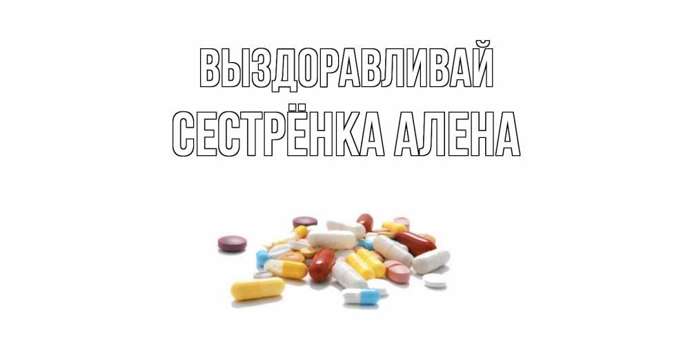 Открытка на каждый день с именем, Сестрёнка-Алена Выздоравливай пожелания скорейшего выздоровления с именами Прикольная открытка с пожеланием онлайн скачать бесплатно 