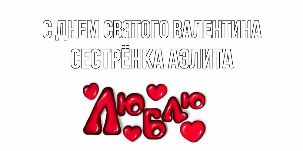 Открытка на каждый день с именем, Сестрёнка-Аэлита С днем Святого Валентина с днем Сватого Валентина поздравить любимую девушку и подписать открытку именем Прикольная открытка с пожеланием онлайн скачать бесплатно 