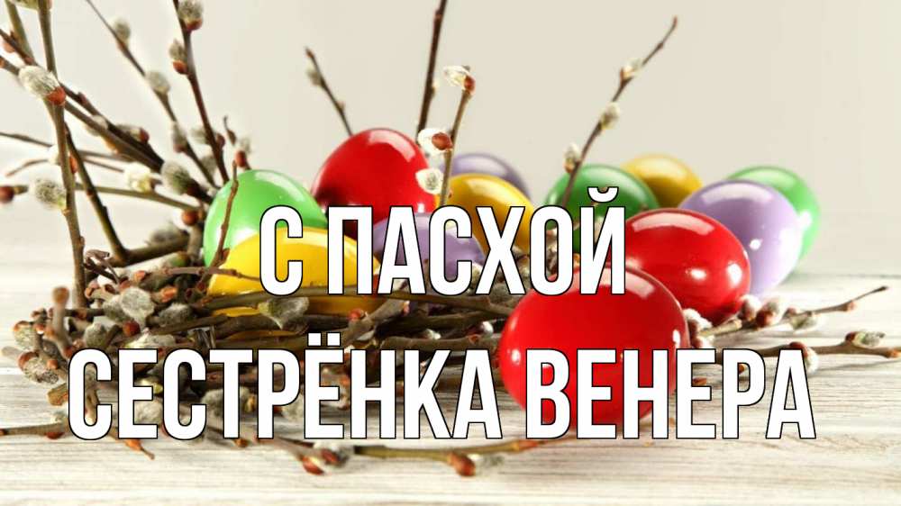 Открытка на каждый день с именем, Сестрёнка-Венера С пасхой пасха Прикольная открытка с пожеланием онлайн скачать бесплатно 