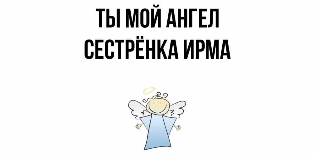 Открытка на каждый день с именем, Сестрёнка-Ирма Ты мой ангел ангел Прикольная открытка с пожеланием онлайн скачать бесплатно 