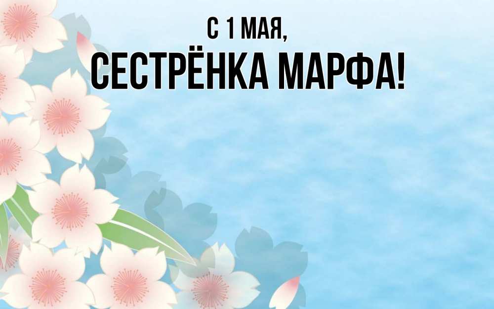 Открытка на каждый день с именем, Сестрёнка-Марфа С 1 мая С 1 мая 1 Прикольная открытка с пожеланием онлайн скачать бесплатно 