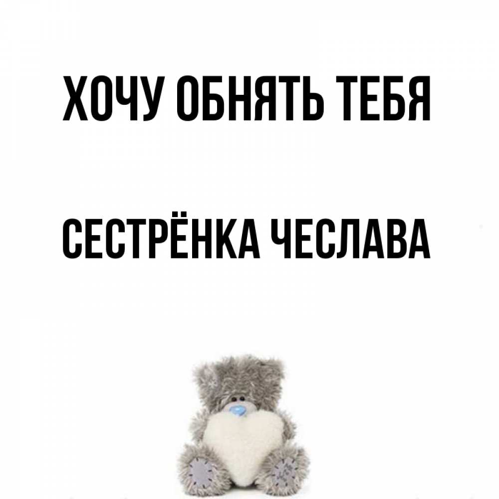 Открытка на каждый день с именем, Сестрёнка-Чеслава Хочу обнять тебя медвежонок с сердечком белого цвета Прикольная открытка с пожеланием онлайн скачать бесплатно 
