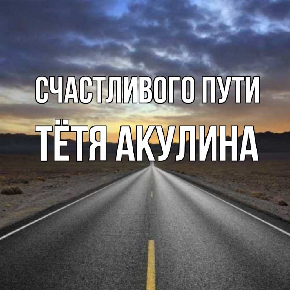 Открытка на каждый день с именем, Тётя-Акулина Счастливого пути горы на горизонте Прикольная открытка с пожеланием онлайн скачать бесплатно 