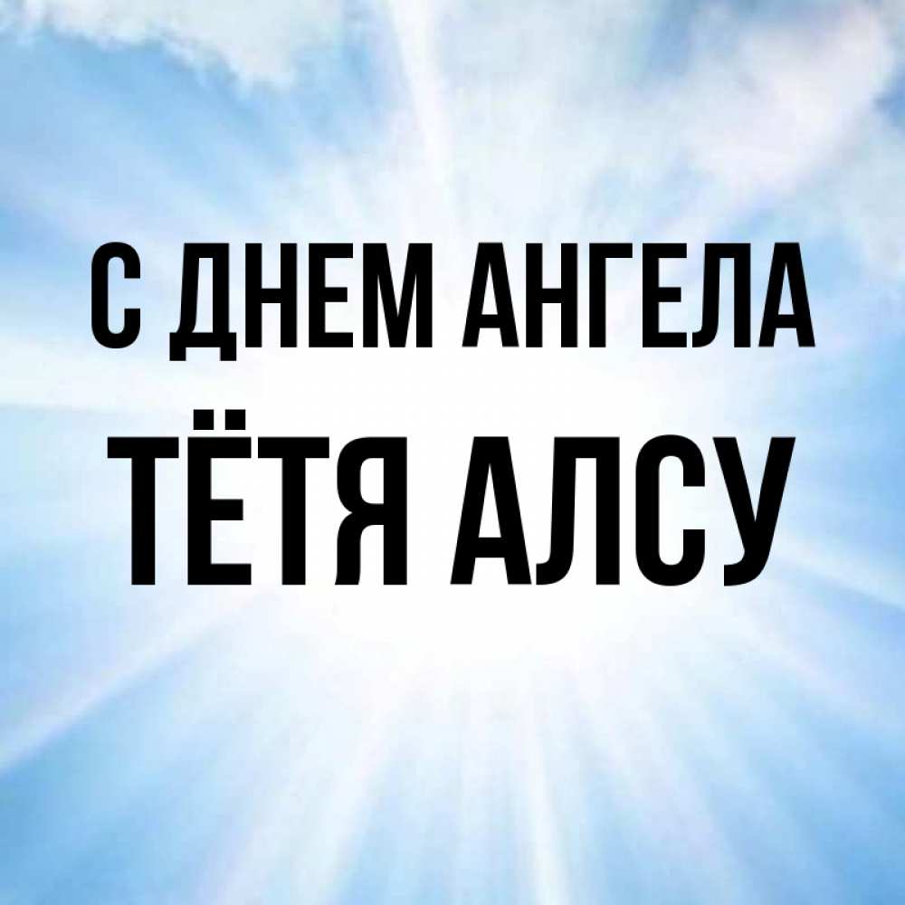 Открытка на каждый день с именем, Тётя-Алсу С днем ангела свет небесный Прикольная открытка с пожеланием онлайн скачать бесплатно 