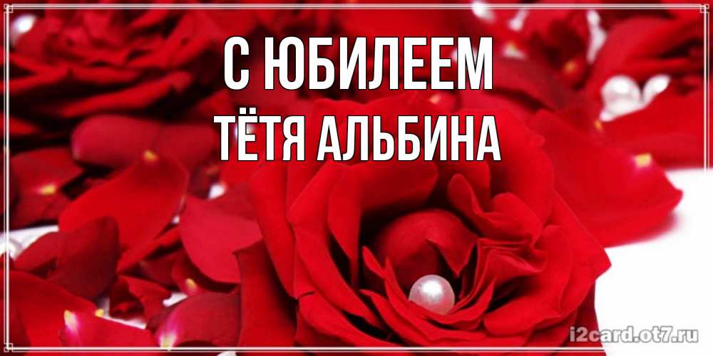 Открытка на каждый день с именем, Тётя-Альбина С юбилеем роза с жемчужиной на открытке для любимых Прикольная открытка с пожеланием онлайн скачать бесплатно 