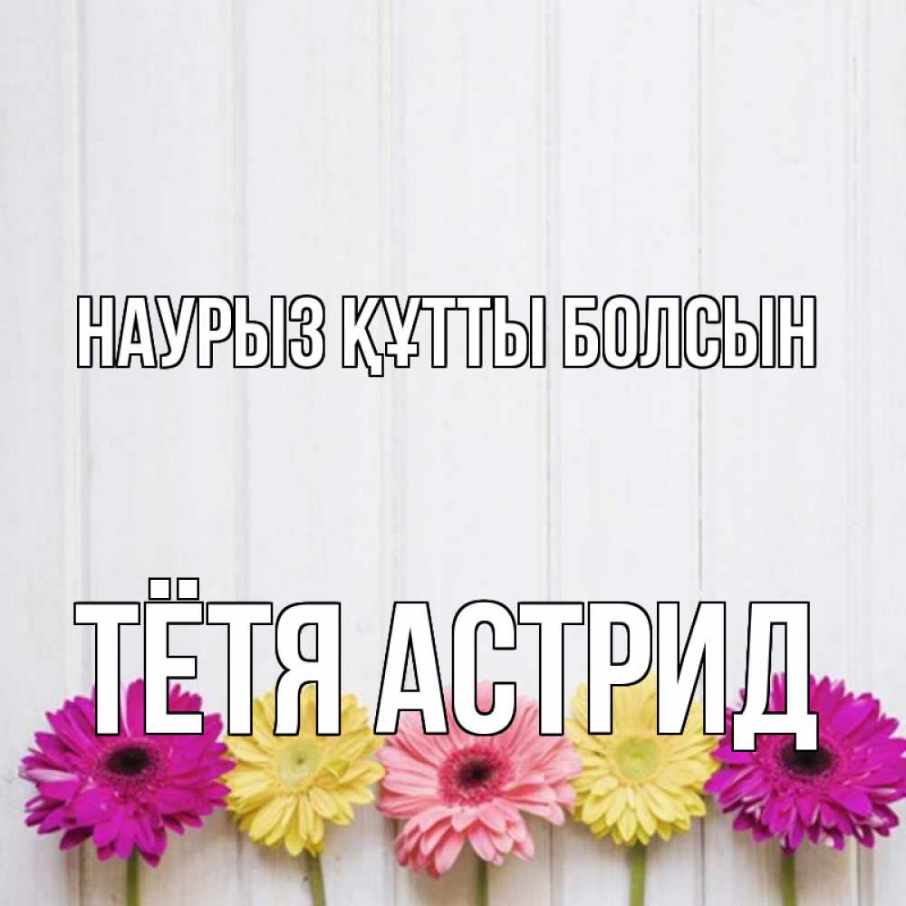 Открытка на каждый день с именем, Тётя-Астрид Наурыз құтты болсын женщинам 1 Прикольная открытка с пожеланием онлайн скачать бесплатно 