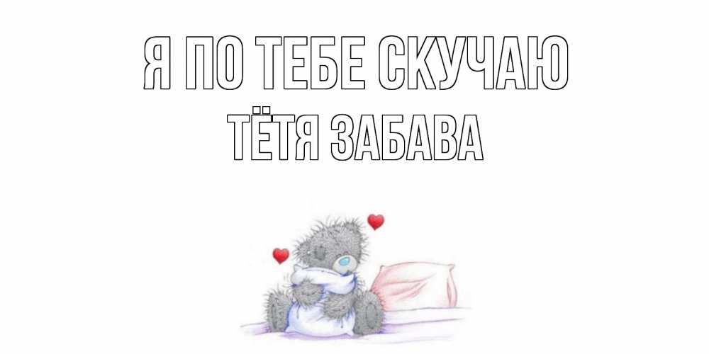 Открытка на каждый день с именем, Тётя-Забава Я по тебе скучаю мишка Прикольная открытка с пожеланием онлайн скачать бесплатно 