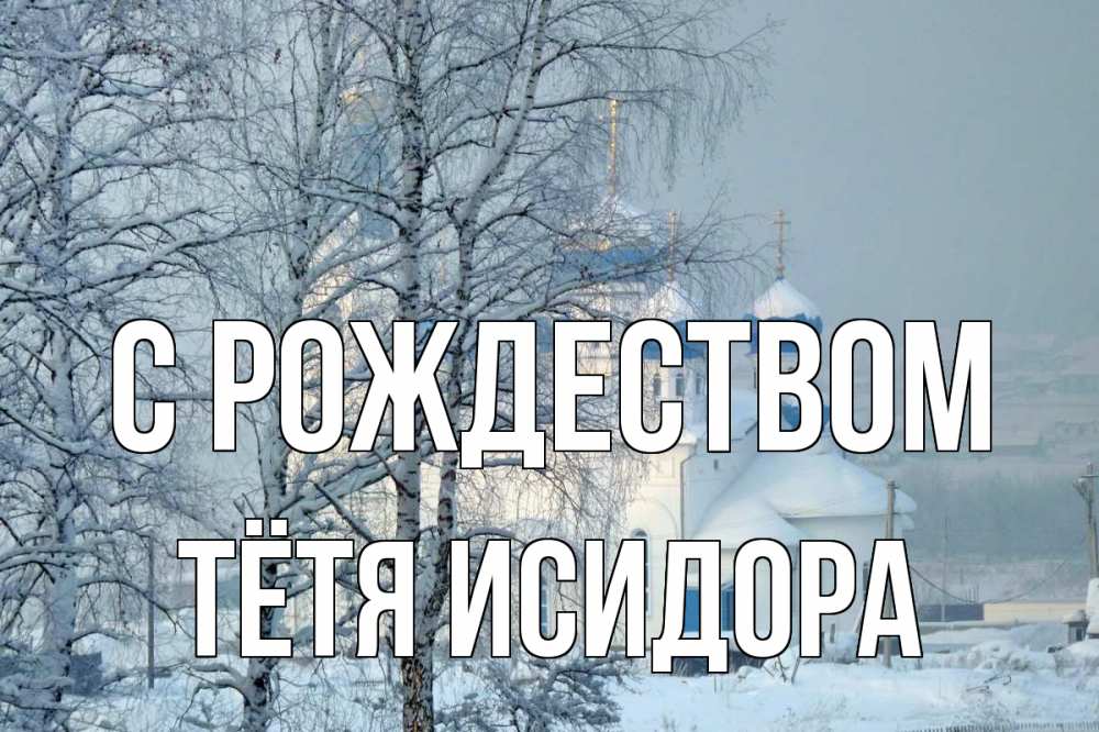 Открытка на каждый день с именем, Тётя-Исидора С рождеством храм, зима Прикольная открытка с пожеланием онлайн скачать бесплатно 