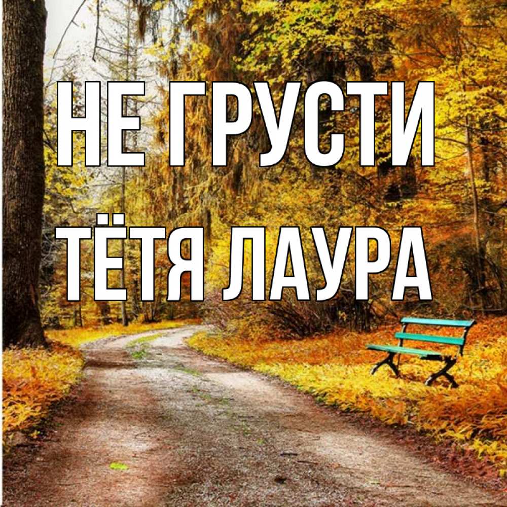 Открытка на каждый день с именем, Тётя-Лаура Не грусти зеленая лавочка Прикольная открытка с пожеланием онлайн скачать бесплатно 